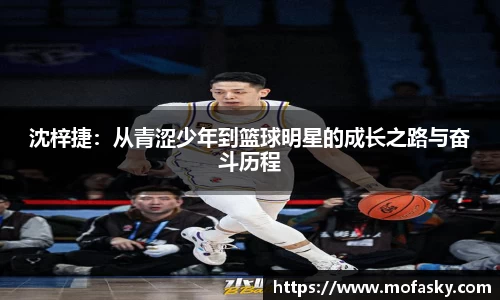 沈梓捷:从青涩少年到篮球明星的成长之路与奋斗历程
