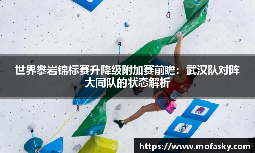 世界攀岩锦标赛升降级附加赛前瞻：武汉队对阵大同队的状态解析