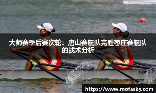 大师赛季后赛次轮：唐山赛艇队完胜枣庄赛艇队的战术分析