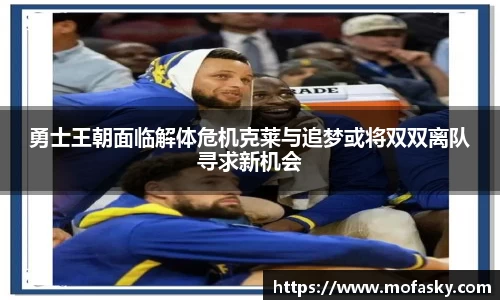 勇士王朝面临解体危机克莱与追梦或将双双离队寻求新机会